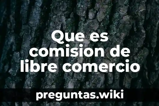 Que es comision de libre comercio