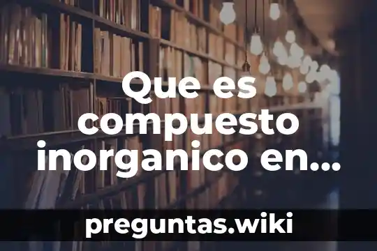 Que es compuesto inorganico en quimica