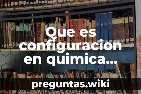 Que es configuracion en quimica organica