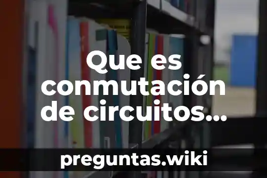 Que es conmutación de circuitos tipos