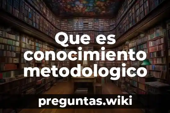 Que es conocimiento metodologico