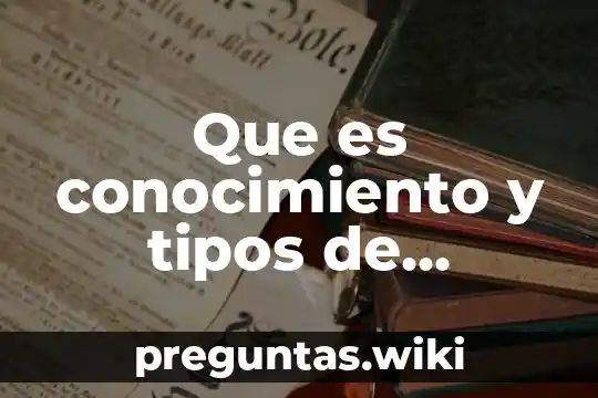 Que es conocimiento y tipos de conocimiento academico
