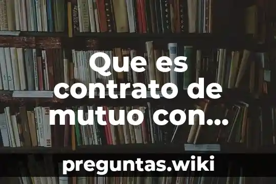 Que es contrato de mutuo con interes y garantia hipotecaria