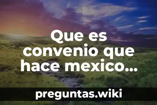Que es convenio que hace mexico con otros paises
