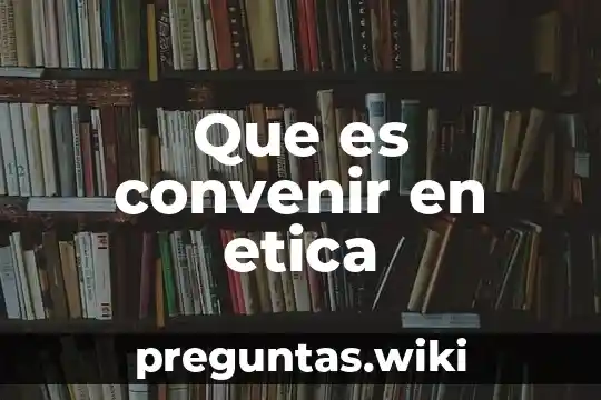 Que es convenir en etica