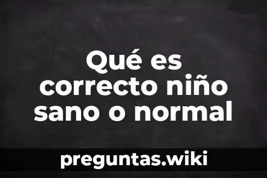 Qué es correcto niño sano o normal
