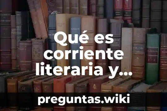 Qué es corriente literaria y cuáles son