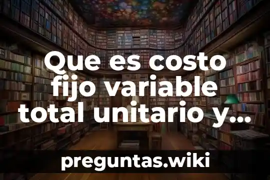 Que es costo fijo variable total unitario y marginal