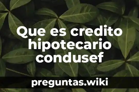 Que es credito hipotecario condusef