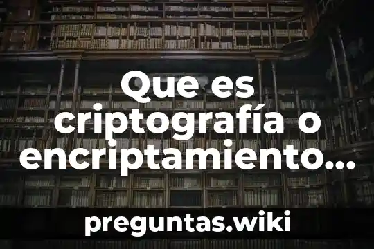 Que es criptografía o encriptamiento de información