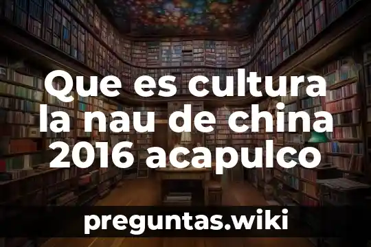 Que es cultura la nau de china 2016 acapulco