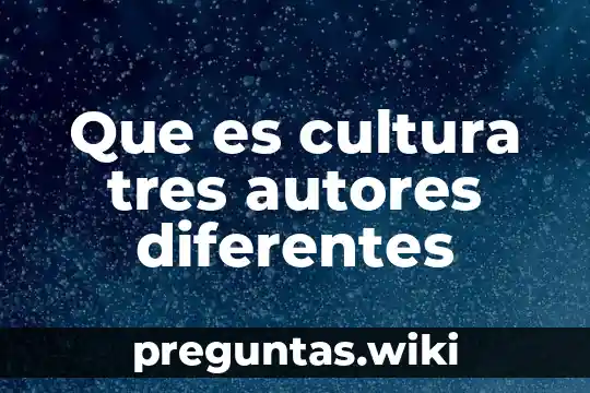 Que es cultura tres autores diferentes