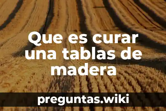 Que es curar una tablas de madera