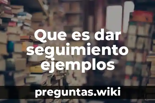 Que es dar seguimiento ejemplos