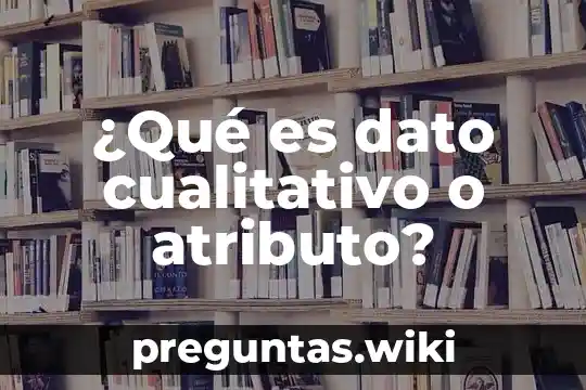¿Qué es dato cualitativo o atributo?