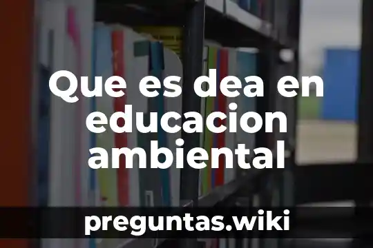 Que es dea en educacion ambiental