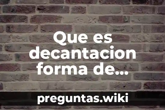 Que es decantacion forma de separar las mezclas