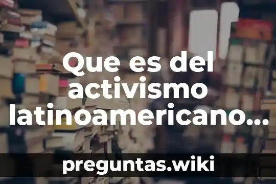 Que es del activismo latinoamericano a las políticas