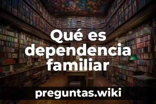 Qué es dependencia familiar