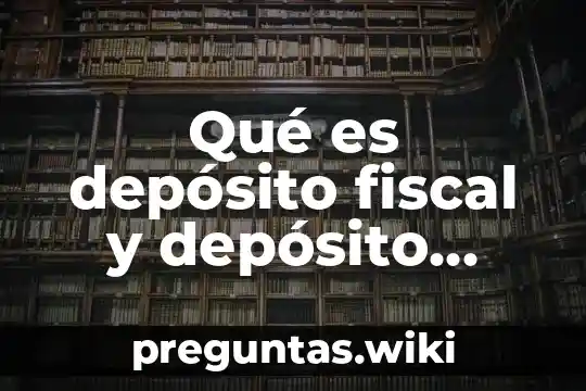 Qué es depósito fiscal y depósito financiero