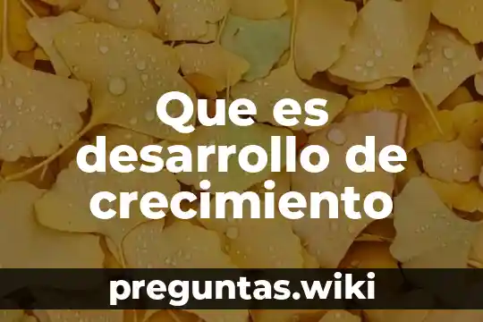 Que es desarrollo de crecimiento