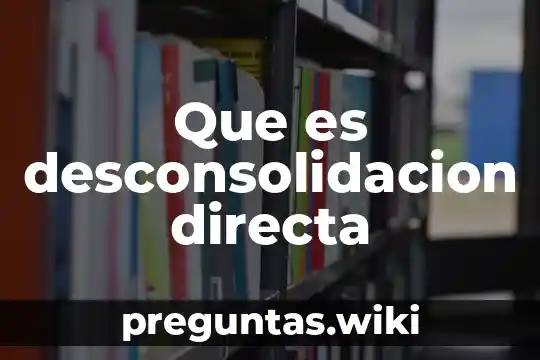 Que es desconsolidacion directa