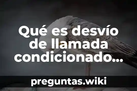 Qué es desvío de llamada condicionado activado