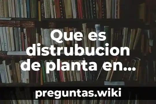 Que es distrubucion de planta en una empresa