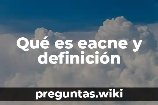 Qué es eacne y definición