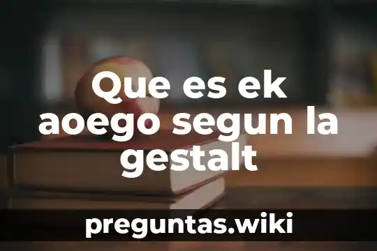 Que es ek aoego segun la gestalt