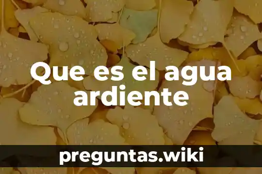 Que es el agua ardiente