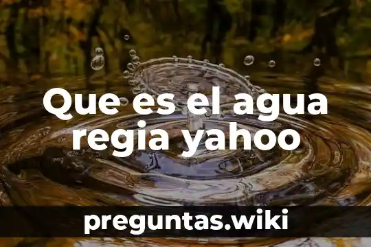 Que es el agua regia yahoo