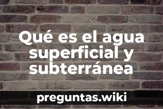 Qué es el agua superficial y subterránea