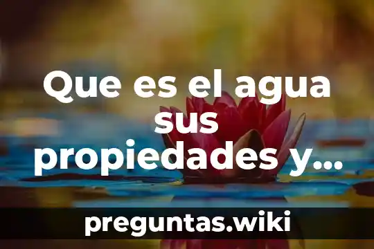 Que es el agua sus propiedades y caracteristicas