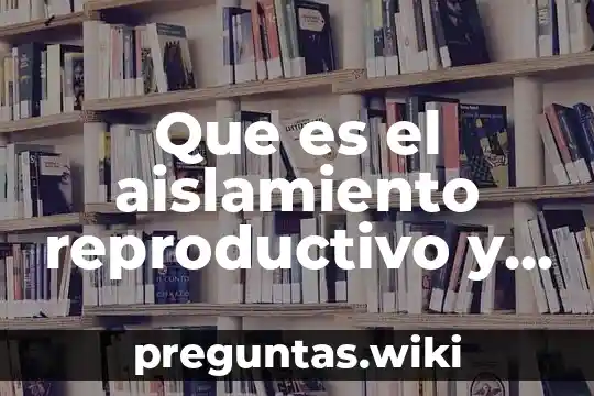 Que es el aislamiento reproductivo y sus tipos