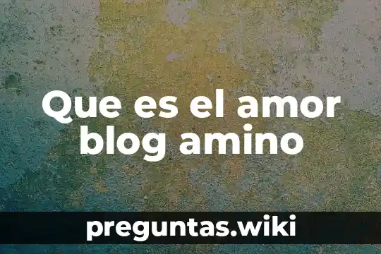 Que es el amor blog amino