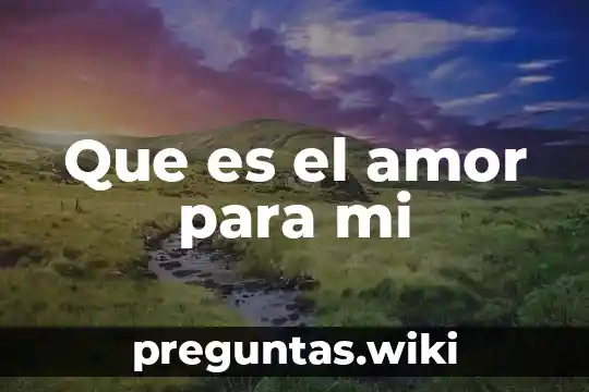 Que es el amor para mi
