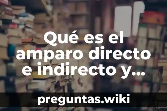Qué es el amparo directo e indirecto y requisitos