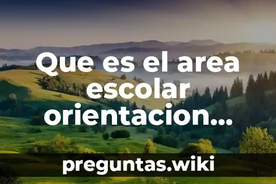 Que es el area escolar orientacion educativa