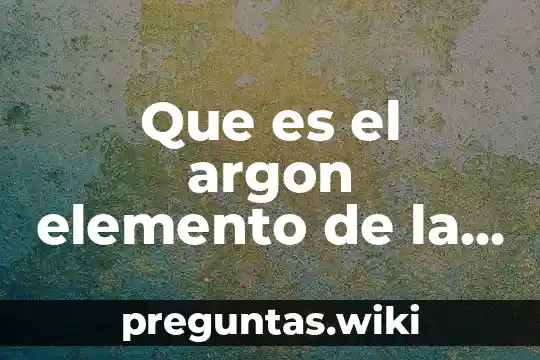 Que es el argon elemento de la tabla periodica