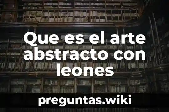 Que es el arte abstracto con leones