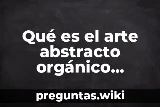 Qué es el arte abstracto orgánico ejemplos