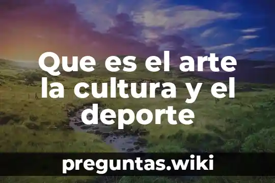 Que es el arte la cultura y el deporte