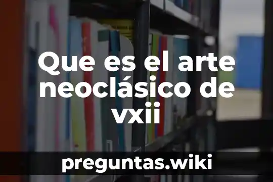 Que es el arte neoclásico de vxii