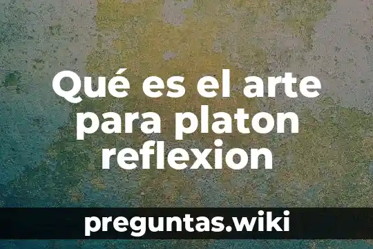 Qué es el arte para platon reflexion