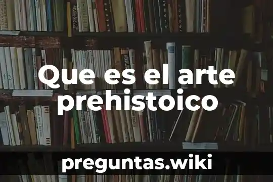 Que es el arte prehistoico