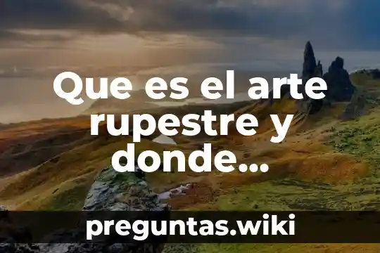 Que es el arte rupestre y donde podemos encontrarlo