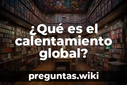 ¿Qué es el calentamiento global?