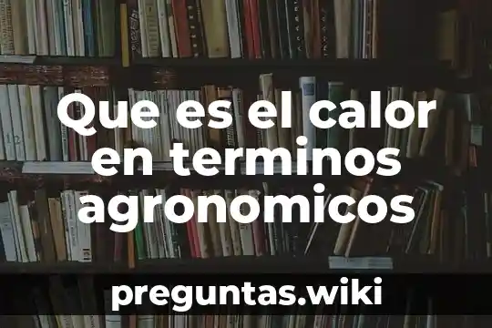 Que es el calor en terminos agronomicos