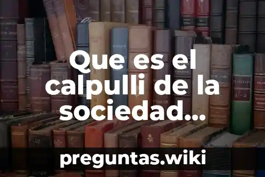 Que es el calpulli de la sociedad mexica